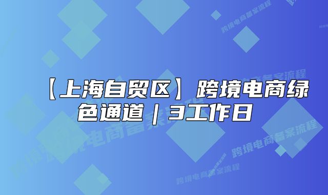 【上海自贸区】跨境电商绿色通道|3工作日