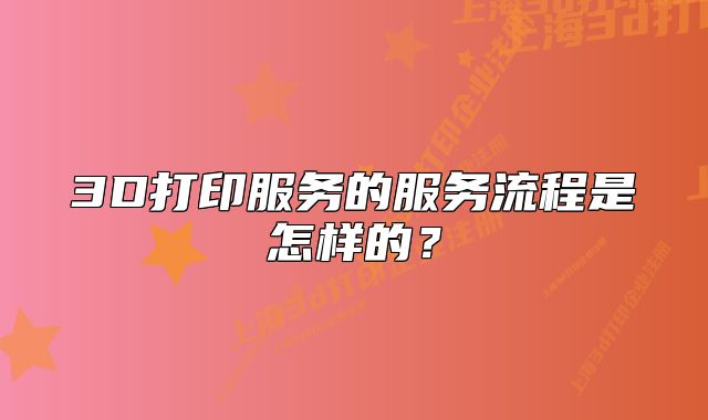 3D打印服务的服务流程是怎样的?