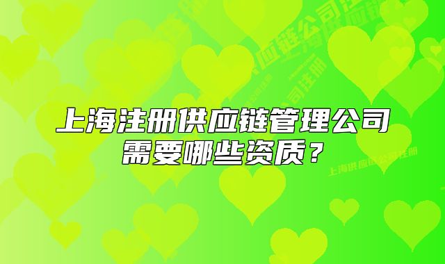 上海注册供应链管理公司需要哪些资质?
