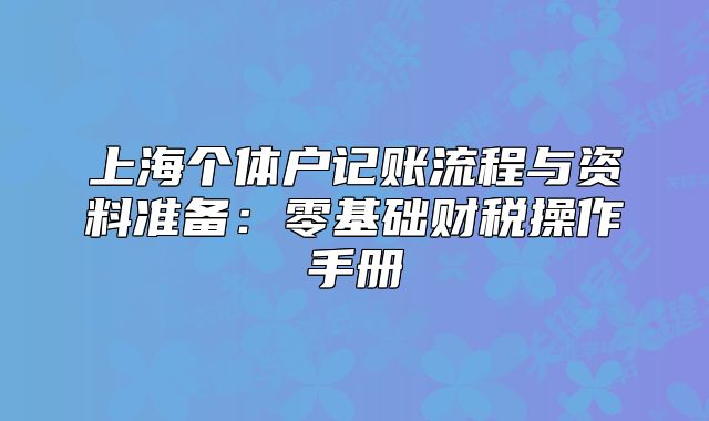 上海个体户记账流程与资料准备：零基础财税操作手册