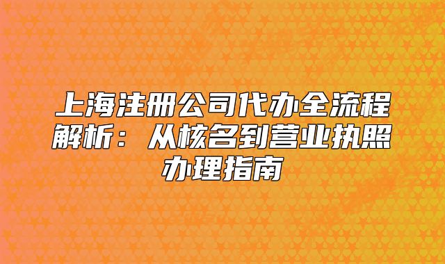 上海注册公司代办全流程解析:从核名到营业执照办理指南