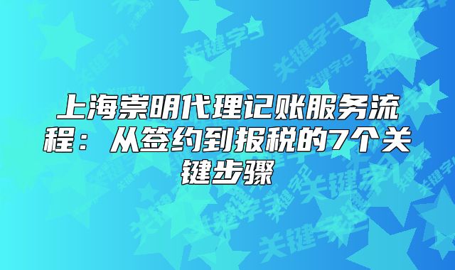 上海崇明代理记账服务流程:从签约到报税的7个关键步骤