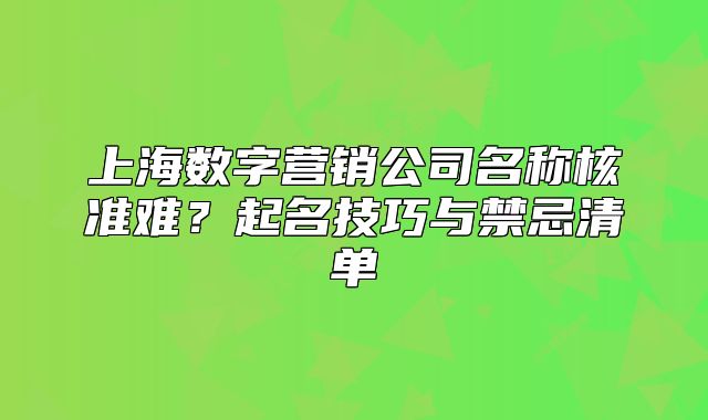 上海数字营销公司名称核准难？起名技巧与禁忌清单