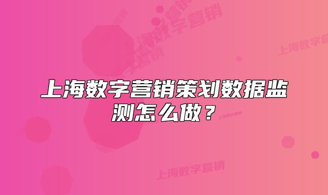 上海数字营销策划数据监测怎么做?