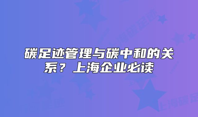 碳足迹管理与碳中和的关系？上海企业必读