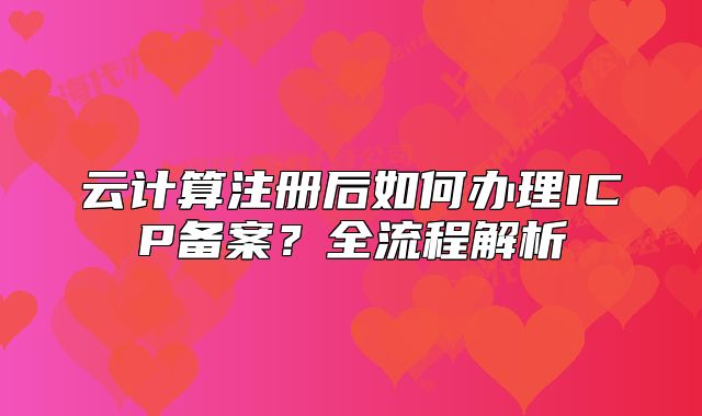云计算注册后如何办理ICP备案？全流程解析