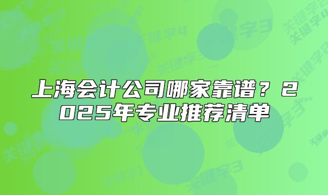 上海会计公司哪家靠谱？2025年专业推荐清单