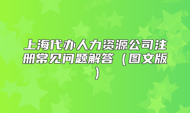 上海代办人力资源公司注册常见问题解答(图文版)