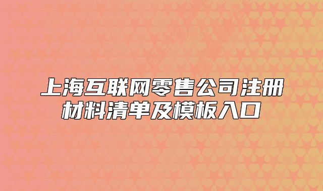 上海互联网零售公司注册材料清单及模板入口