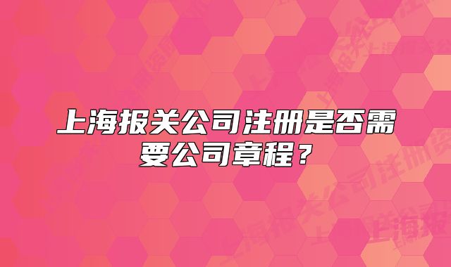 上海报关公司注册是否需要公司章程?