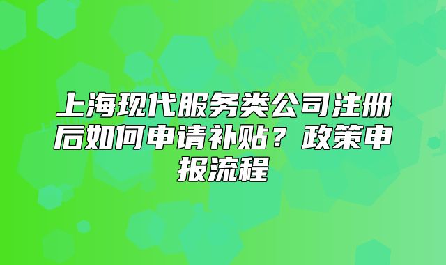 上海现代服务类公司注册后如何申请补贴?政策申报流程