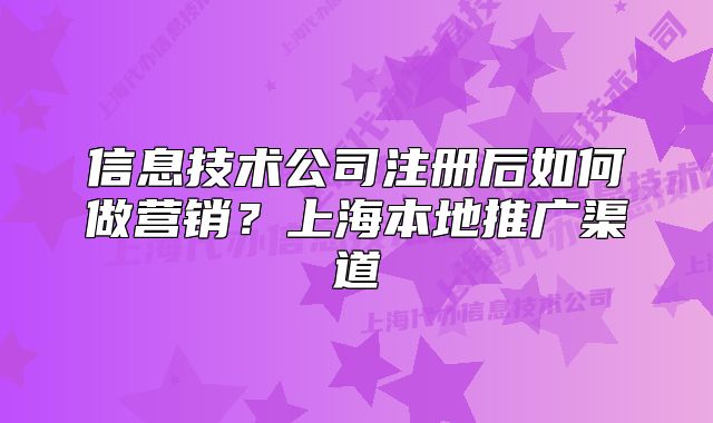 信息技术公司注册后如何做营销?上海本地推广渠道