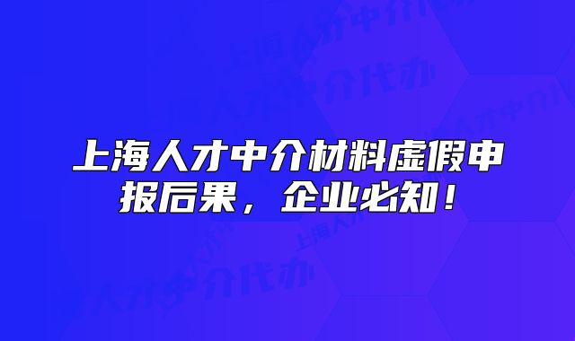 上海人才中介材料虚假申报后果,企业必知!