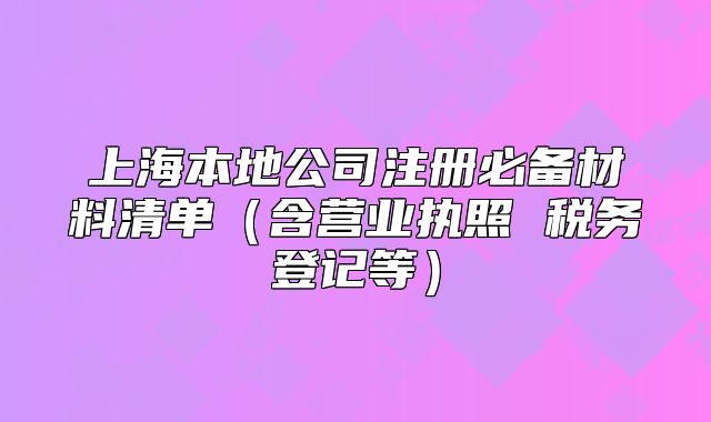 上海本地公司注册必备材料清单(含营业执照 税务登记等)