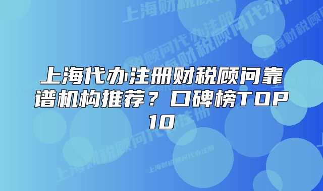上海代办注册财税顾问靠谱机构推荐?口碑榜TOP10