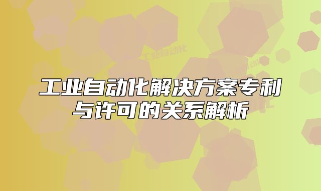 工业自动化解决方案专利与许可的关系解析