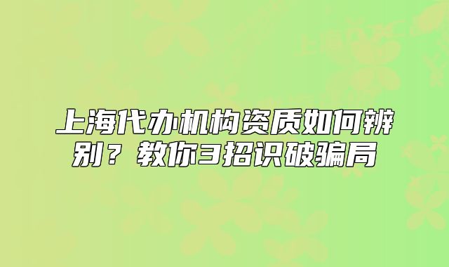 上海代办机构资质如何辨别?教你3招识破骗局