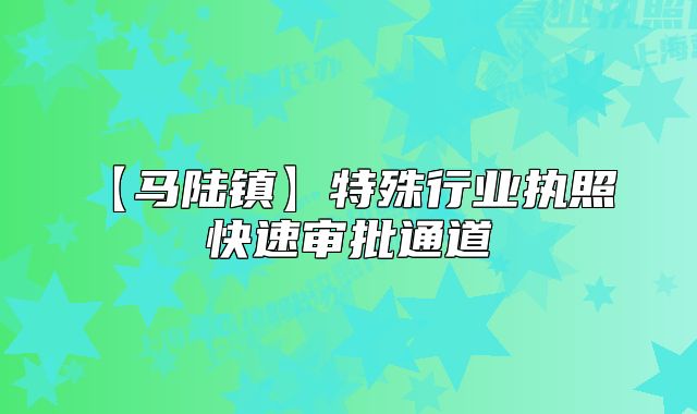 【马陆镇】特殊行业执照 快速审批通道