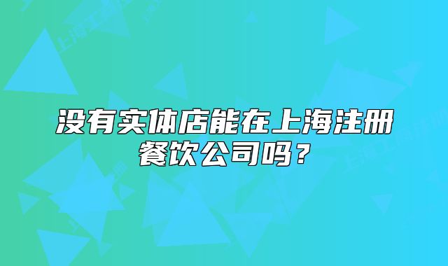 没有实体店能在上海注册餐饮公司吗?