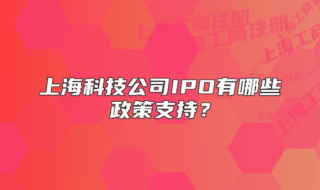 上海科技公司IPO有哪些政策支持?