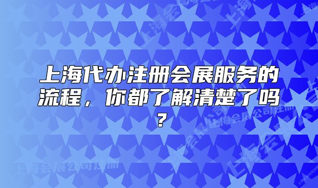 上海代办注册会展服务的流程,你都了解清楚了吗?