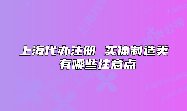 上海代办注册 实体制造类 有哪些注意点