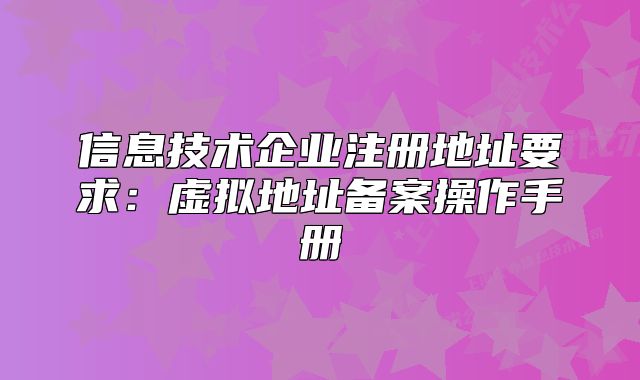 信息技术企业注册地址要求：虚拟地址备案操作手册