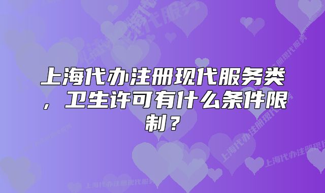 上海代办注册现代服务类,卫生许可有什么条件限制?