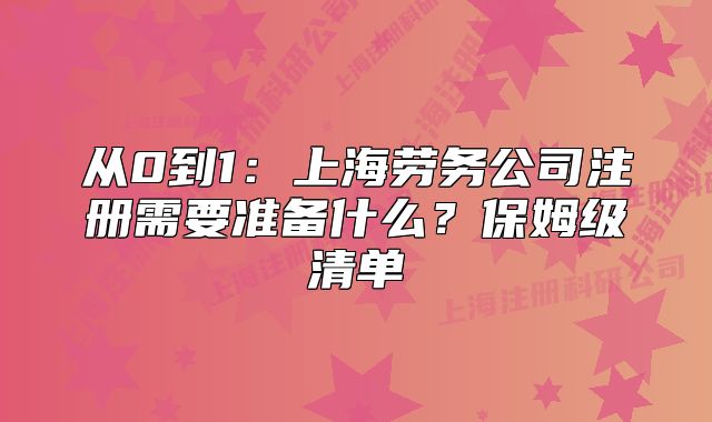 从0到1：上海劳务公司注册需要准备什么？保姆级清单