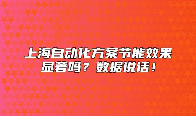 上海自动化方案节能效果显著吗？数据说话！