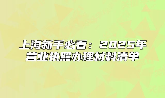 上海新手必看:2025年营业执照办理材料清单
