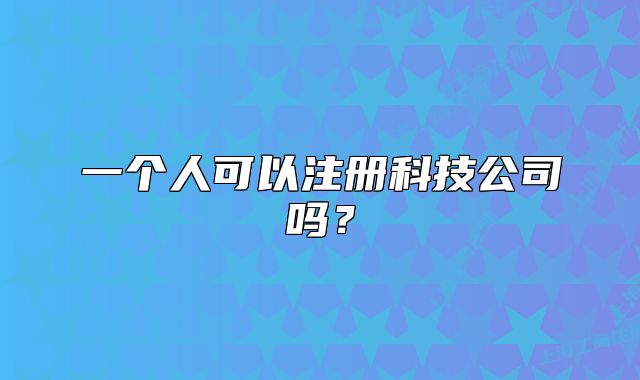 一个人可以注册科技公司吗？
