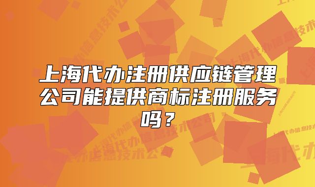 上海代办注册供应链管理公司能提供商标注册服务吗?