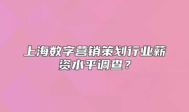上海数字营销策划行业薪资水平调查?