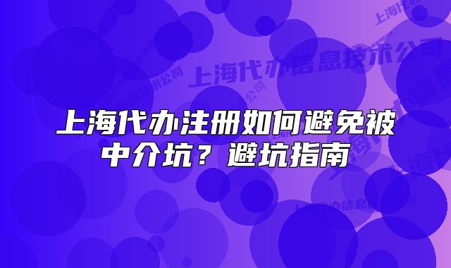 上海代办注册如何避免被中介坑？避坑指南