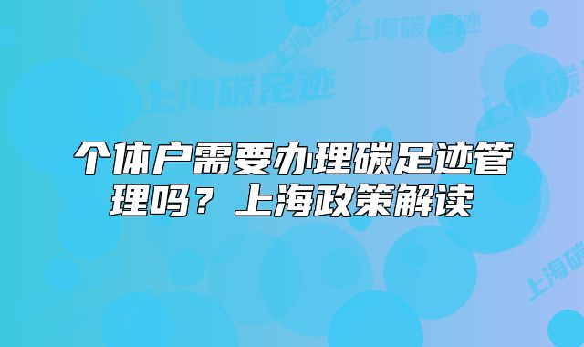 个体户需要办理碳足迹管理吗?上海政策解读