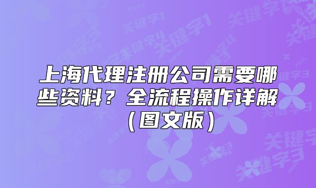 上海代理注册公司需要哪些资料？全流程操作详解（图文版）