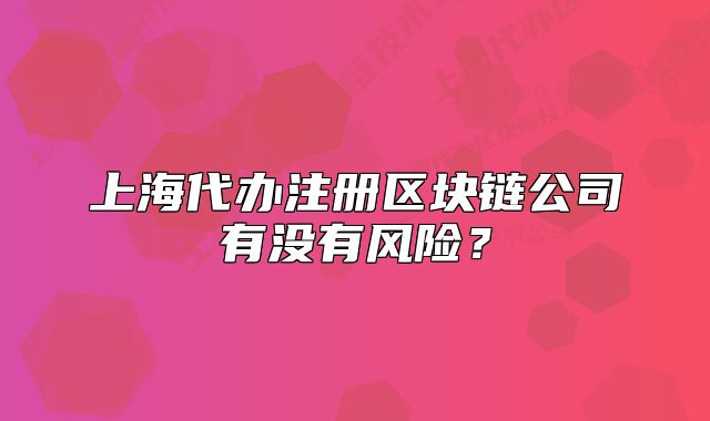 上海代办注册区块链公司有没有风险？