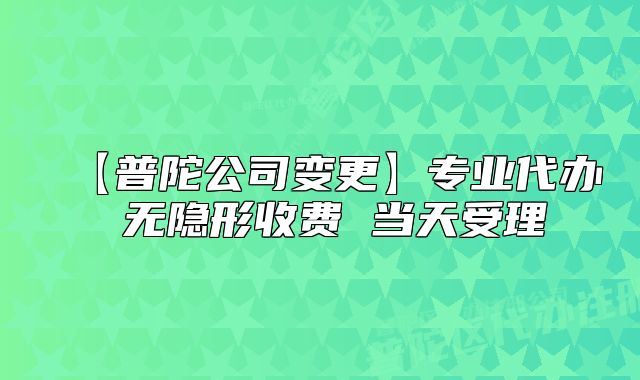 【普陀公司变更】专业代办 无隐形收费 当天受理