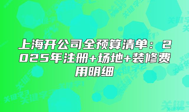 上海开公司全预算清单:2025年注册+场地+装修费用明细