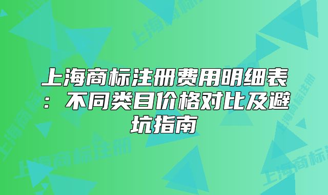上海商标注册费用明细表:不同类目价格对比及避坑指南