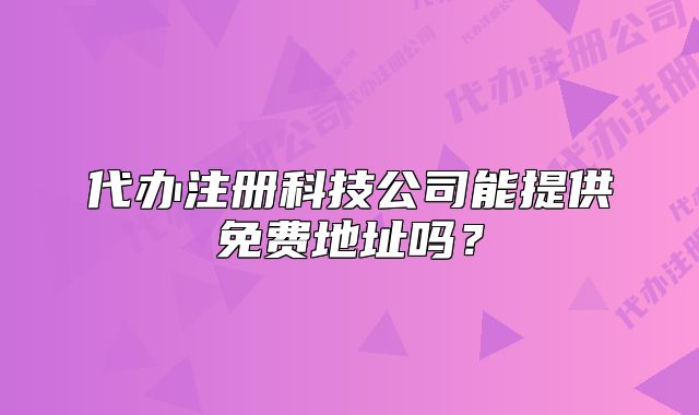 代办注册科技公司能提供免费地址吗?
