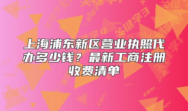 上海浦东新区营业执照代办多少钱?最新工商注册收费清单