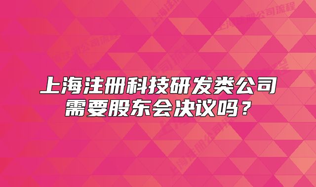 上海注册科技研发类公司需要股东会决议吗?