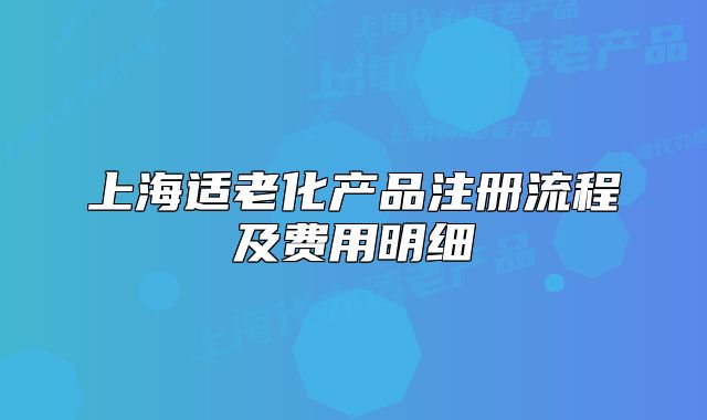 上海适老化产品注册流程及费用明细