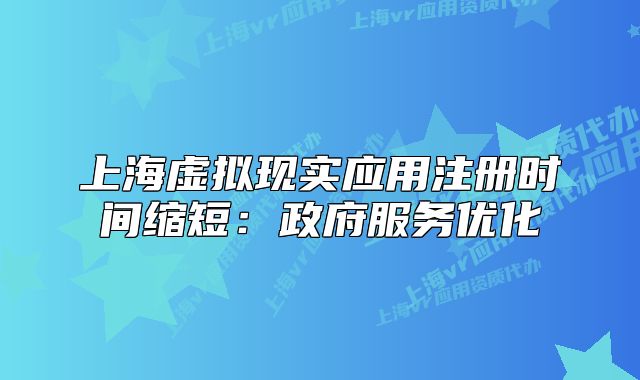 上海虚拟现实应用注册时间缩短：政府服务优化