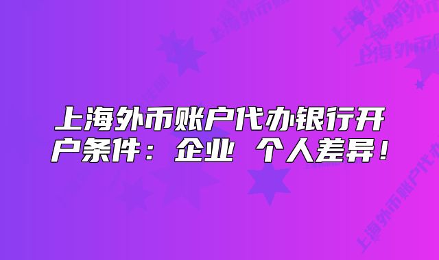 上海外币账户代办银行开户条件：企业 个人差异！