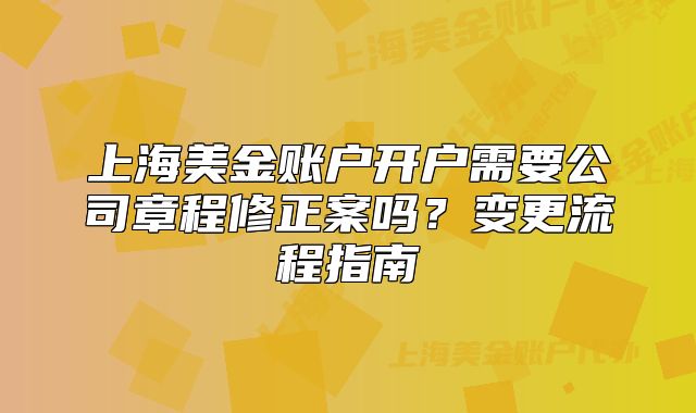 上海美金账户开户需要公司章程修正案吗？变更流程指南