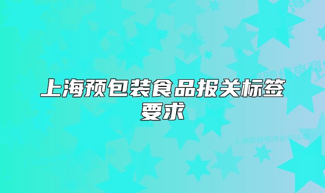 上海预包装食品报关标签要求