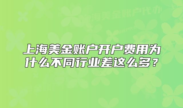 上海美金账户开户费用为什么不同行业差这么多?